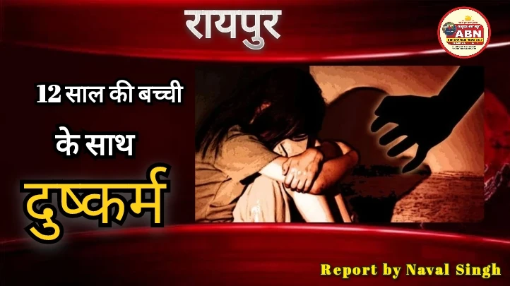रायपुर में 12 साल की मासूम से दुष्कर्म, आरोपी ने बहला-फुसलाकर बनाया हवस का शिकार