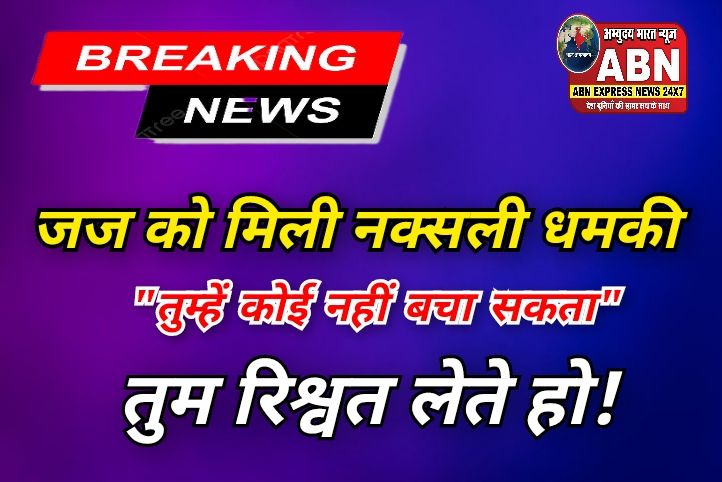 'तुम्हें कोई नहीं बचा सकता', 3 करोड़ रुपये दो नहीं जान से मार देंगे, जज को नक्सली संगठन का लेटर, लिखा तुम रिश्वत लेते हो