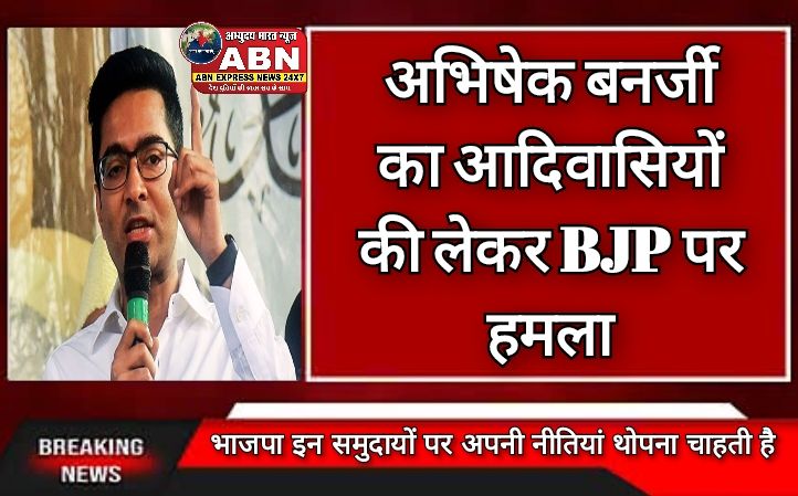 अभिषेक बनर्जी का आदिवासियों की लेकर BJP पर हमला, कहा- UCC से खत्म हो जायेंगे इनकी अनूठी संस्कृति, परंपराएं और रीति-रिवाज