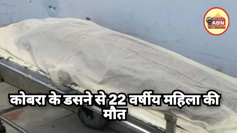 कोबरा के डसने से 22 वर्षीय महिला की मौत, परिजनों में कोहराम