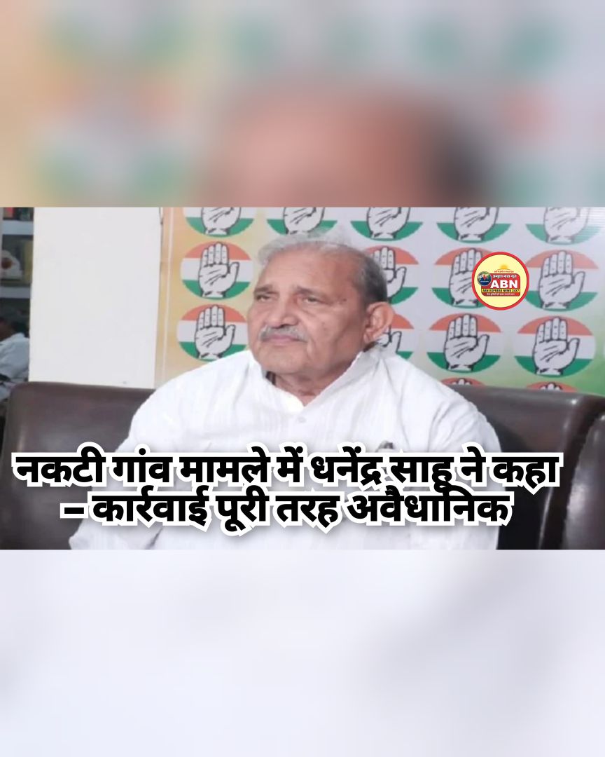 नकटी गांव मामले में धनेंद्र साहू ने कहा – कार्रवाई पूरी तरह अवैधानिक, न्याय के लिए पीड़ितों के साथ कोर्ट जाएगी कांग्रेस