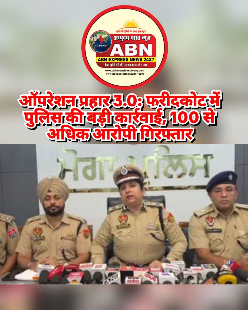 ऑपरेशन प्रहार 3.0: फरीदकोट में पुलिस की बड़ी कार्रवाई, 100 से अधिक आरोपी गिरफ्तार, 30+ नशा तस्कर दबोचे