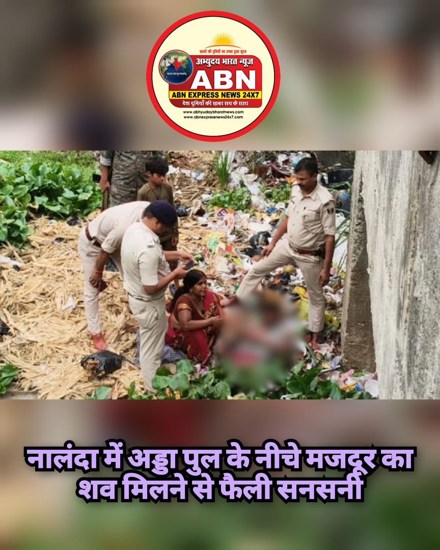 नालंदा में अड्डा पुल के नीचे मजदूर का शव मिलने से फैली सनसनी, परिजनों ने जताई हत्या की आशंका